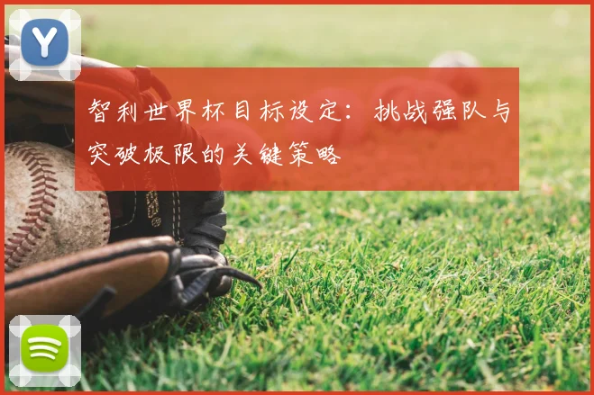 智利世界杯目标设定：挑战强队与突破极限的关键策略