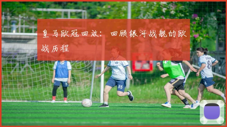皇马欧冠回放：回顾银河战舰的欧战历程