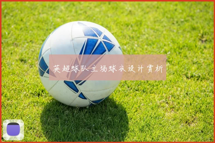 英超球队主场球衣设计赏析