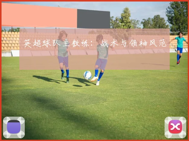 英超球队主教练：战术与领袖风范