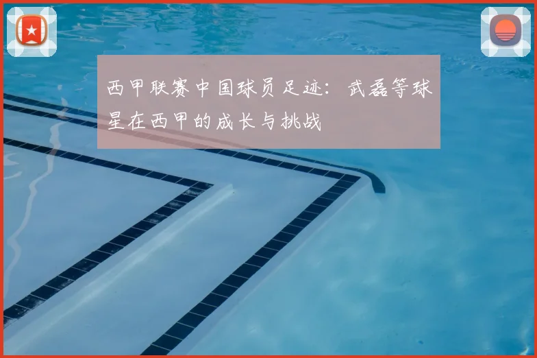 西甲联赛中国球员足迹：武磊等球星在西甲的成长与挑战