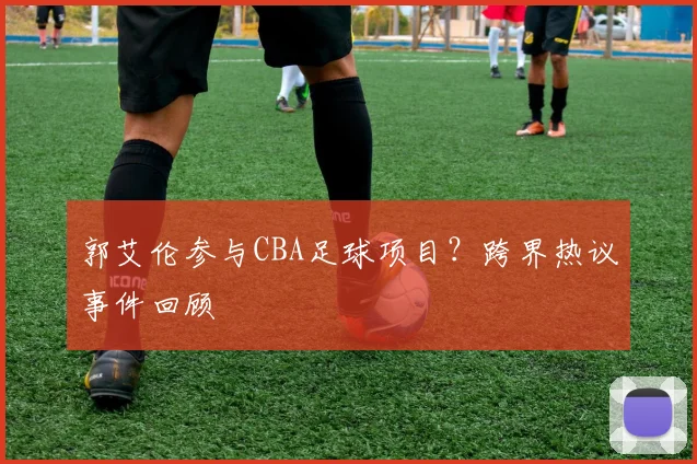 郭艾伦参与CBA足球项目？跨界热议事件回顾