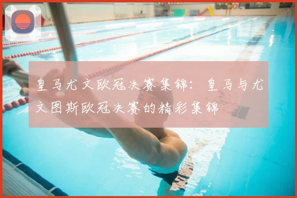 皇马尤文欧冠决赛集锦:皇马与尤文图斯欧冠决赛的精彩集锦