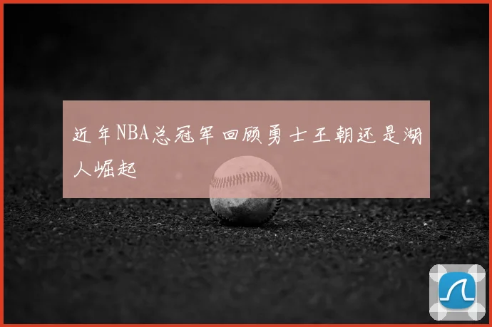 近年NBA总冠军回顾勇士王朝还是湖人崛起